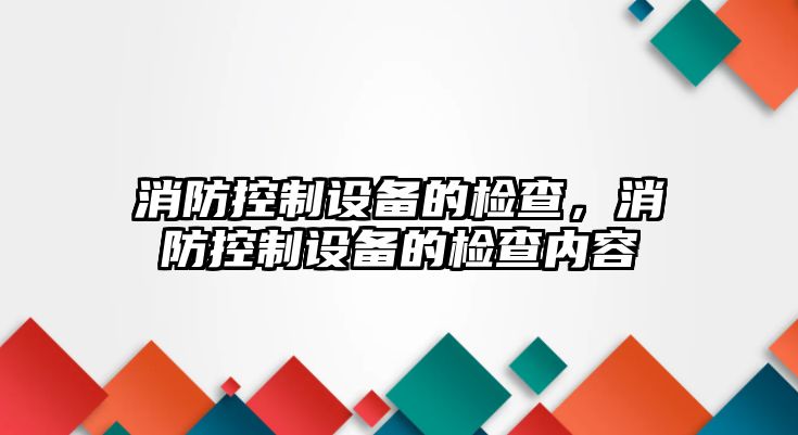 消防控制設備的檢查，消防控制設備的檢查內容