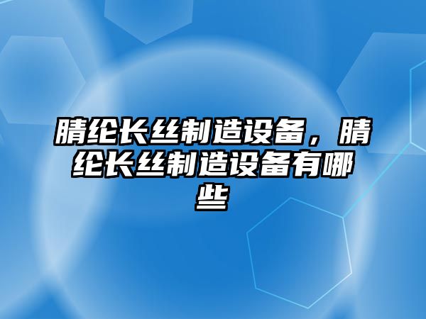 腈綸長(cháng)絲制造設備，腈綸長(cháng)絲制造設備有哪些