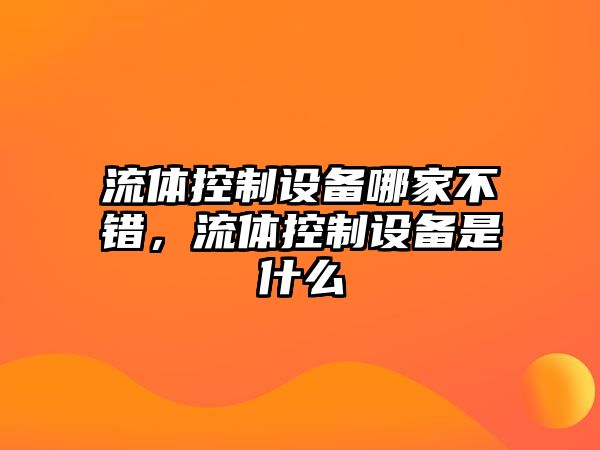 流體控制設備哪家不錯，流體控制設備是什么
