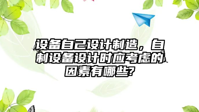 設備自己設計制造，自制設備設計時(shí)應考慮的因素有哪些?