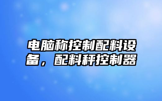 電腦稱(chēng)控制配料設備，配料秤控制器
