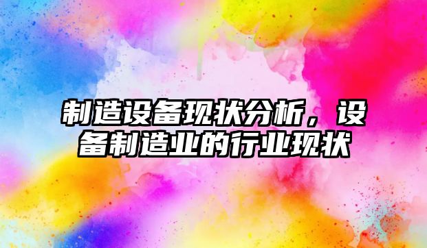 制造設備現狀分析，設備制造業(yè)的行業(yè)現狀