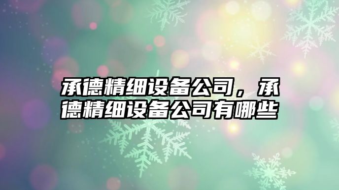 承德精細設備公司，承德精細設備公司有哪些