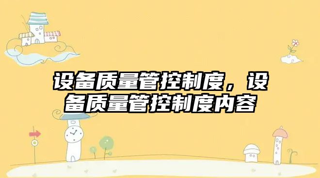 設備質(zhì)量管控制度，設備質(zhì)量管控制度內容